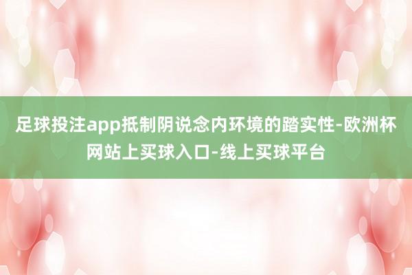 足球投注app抵制阴说念内环境的踏实性-欧洲杯网站上买球入口-线上买球平台