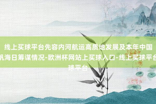 线上买球平台先容内河航运高质地发展及本年中国帆海日筹谋情况-欧洲杯网站上买球入口-线上买球平台