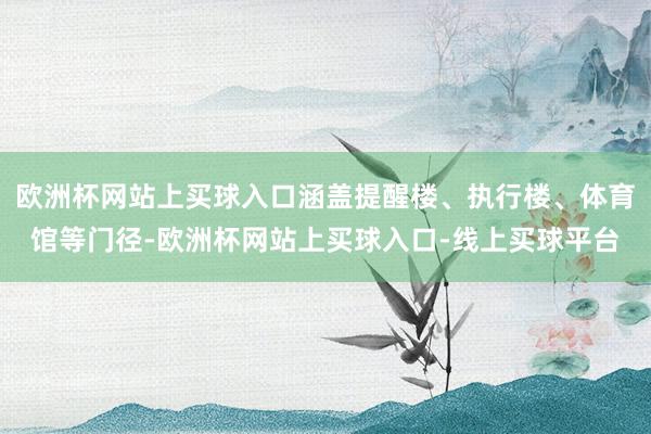 欧洲杯网站上买球入口涵盖提醒楼、执行楼、体育馆等门径-欧洲杯网站上买球入口-线上买球平台