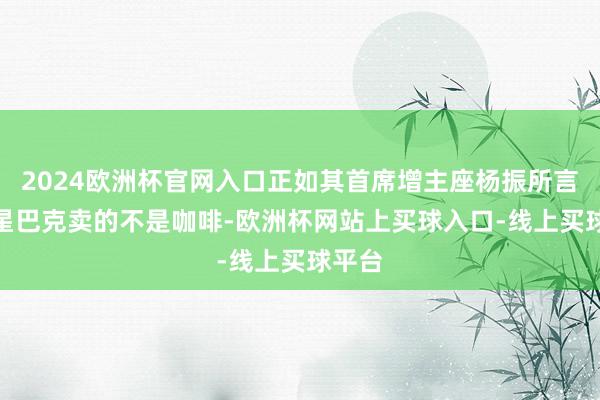 2024欧洲杯官网入口正如其首席增主座杨振所言：