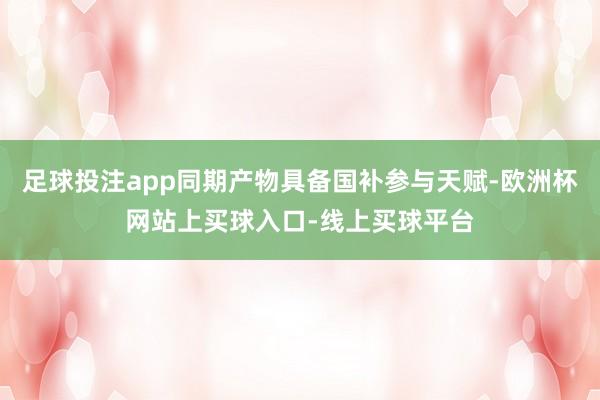 足球投注app同期产物具备国补参与天赋-欧洲杯网站上买球入口-线上买球平台