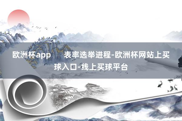 欧洲杯app 表率选举进程-欧洲杯网站上买球入口-线上买球平台