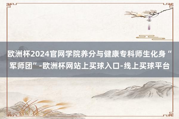 欧洲杯2024官网学院养分与健康专科师生化身“军师团”-欧洲杯网站上买球入口-线上买球平台