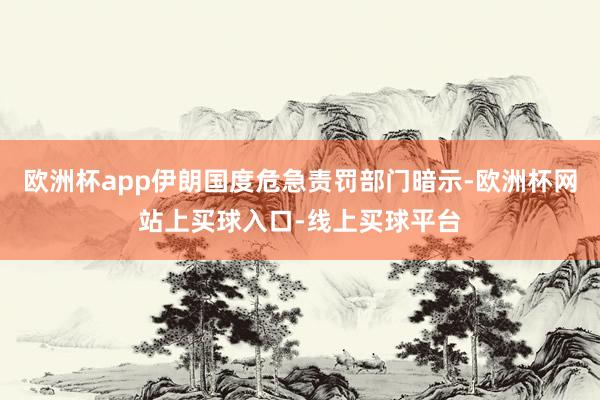 欧洲杯app伊朗国度危急责罚部门暗示-欧洲杯网站上买球入口-线上买球平台