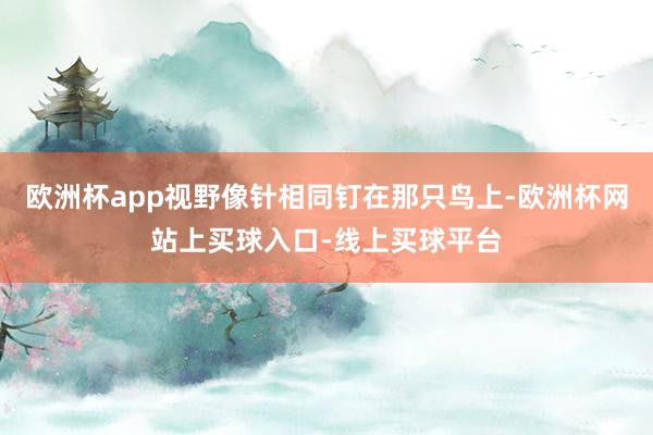 欧洲杯app视野像针相同钉在那只鸟上-欧洲杯网站上买球入口-线上买球平台