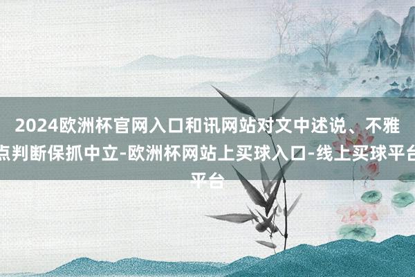 2024欧洲杯官网入口和讯网站对文中述说、不雅点判断保抓中立-欧洲杯网站上买球入口-线上买球平台