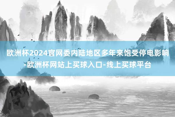 欧洲杯2024官网委内陆地区多年来饱受停电影响-欧洲杯网站上买球入口-线上买球平台